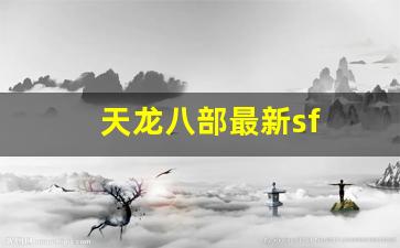 天龙八部最新sf(天龙八部最新电影) 天龙八部最新sf(天龙八部最新电影)