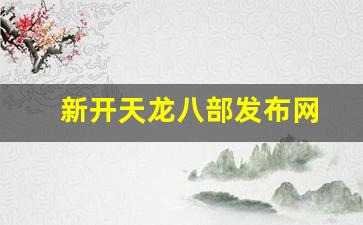 新开天龙八部发布网(新开天龙八部发布网站) 新开天龙八部发布网(新开天龙八部发布网站)
