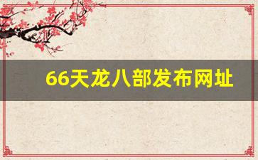 好天龙发布网:66天龙八部发布网址是多少(666天龙八部发布网) 好天龙发布网:66天龙八部发布网址是多少(666天龙八部发布网)