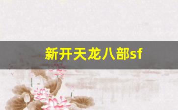 新开天龙八部sf(新开天龙八部sf网站) 新开天龙八部sf(新开天龙八部sf网站)