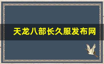 天龙八部长久服发布网(2021天龙八部官网) (5) 天龙八部长久服发布网(2021天龙八部官网) (5)
