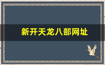 新开天龙八部网址(新天龙八部管网) 新开天龙八部网址(新天龙八部管网)