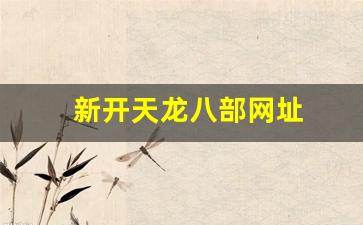 天龙八部私服官网:新开天龙八部网址(天龙八部官网新区叫什么) 天龙八部私服官网:新开天龙八部网址(天龙八部官网新区叫什么)