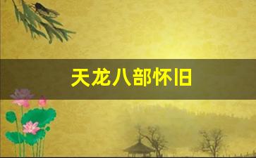 天龙八部怀旧(天龙八部怀旧门派属性成长) 天龙八部怀旧(天龙八部怀旧门派属性成长)